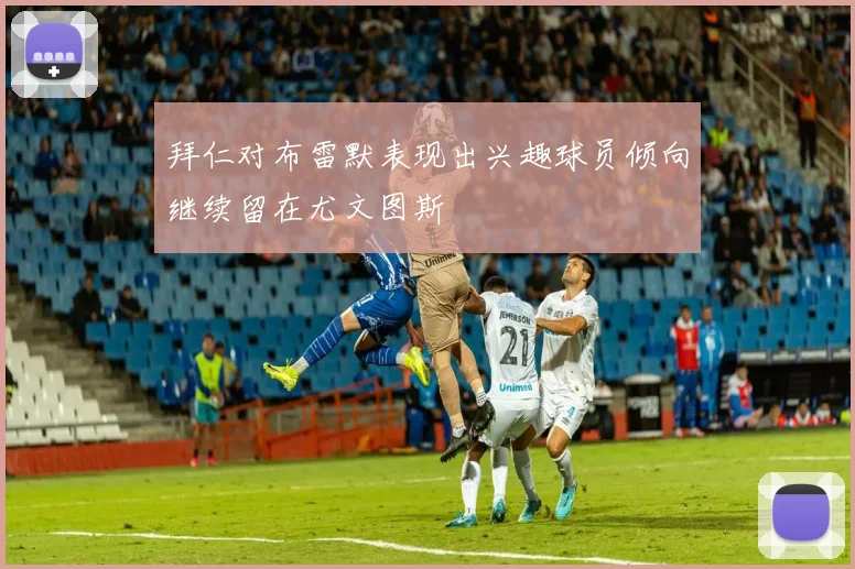 拜仁对布雷默表现出兴趣球员倾向继续留在尤文图斯