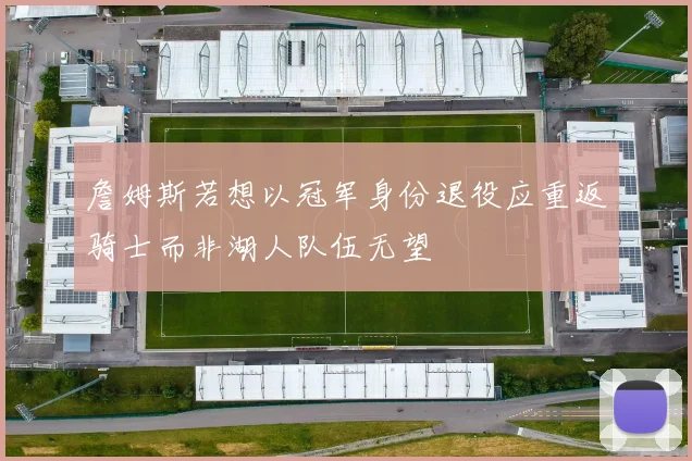 詹姆斯若想以冠军身份退役应重返骑士而非湖人队伍无望