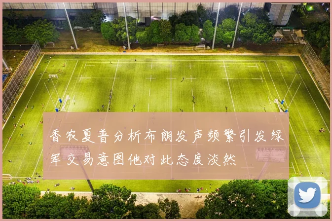 香农夏普分析布朗发声频繁引发绿军交易意图他对此态度淡然