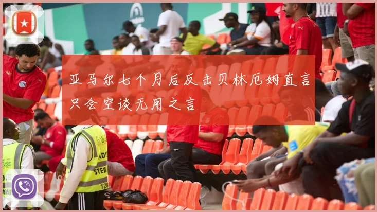 亚马尔七个月后反击贝林厄姆直言只会空谈无用之言