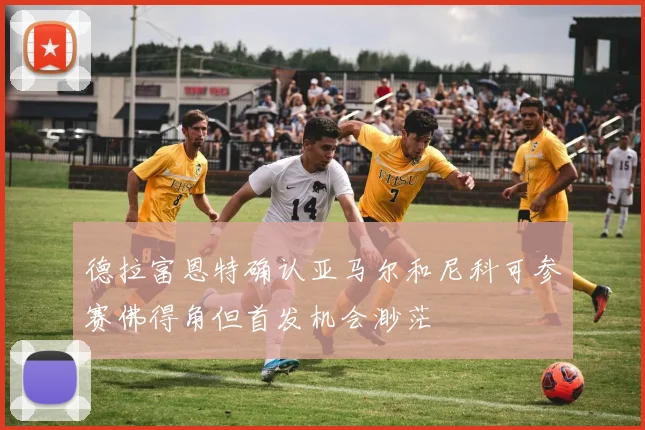 德拉富恩特确认亚马尔和尼科可参赛佛得角但首发机会渺茫