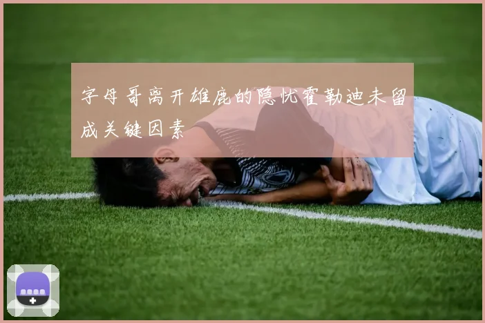 字母哥离开雄鹿的隐忧霍勒迪未留成关键因素