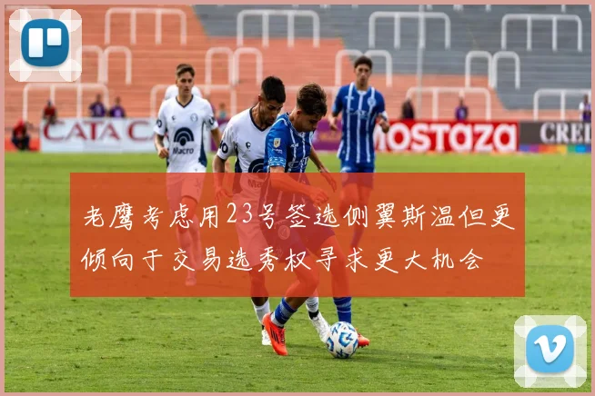 老鹰考虑用23号签选侧翼斯温但更倾向于交易选秀权寻求更大机会