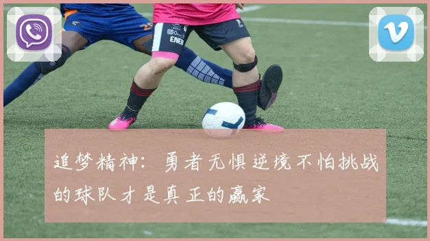 追梦精神：勇者无惧逆境不怕挑战的球队才是真正的赢家