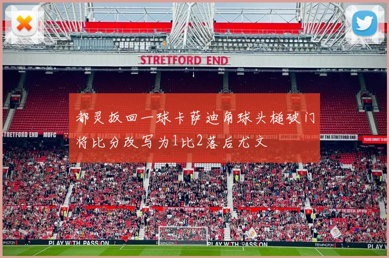 都灵扳回一球卡萨迪角球头槌破门将比分改写为1比2落后尤文