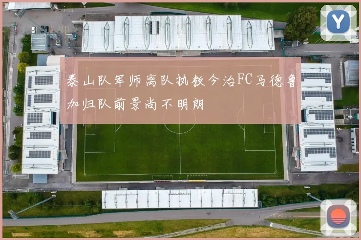 泰山队军师离队执教今治FC马德鲁加归队前景尚不明朗
