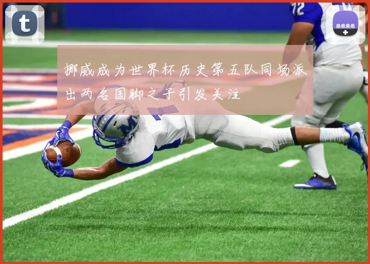 挪威成为世界杯历史第五队同场派出两名国脚之子引发关注