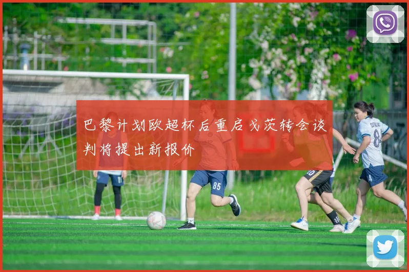 巴黎计划欧超杯后重启戈茨转会谈判将提出新报价