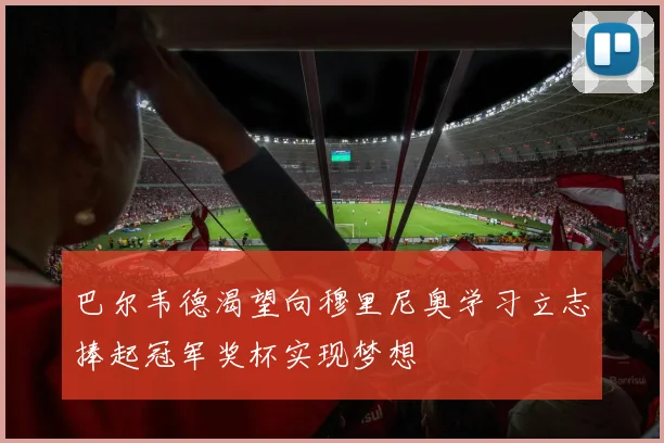 巴尔韦德渴望向穆里尼奥学习立志捧起冠军奖杯实现梦想